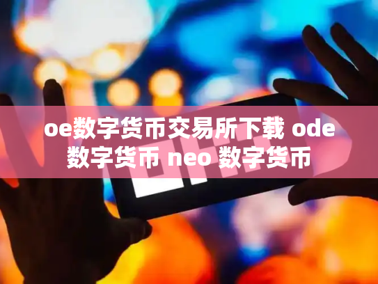 oe数字货币交易所下载 ode数字货币 neo 数字货币
