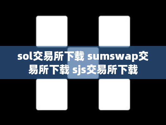 sol交易所下载 sumswap交易所下载 sjs交易所下载