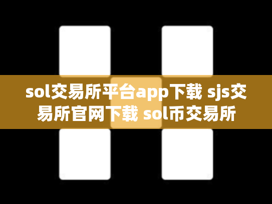 sol交易所平台app下载 sjs交易所官网下载 sol币交易所