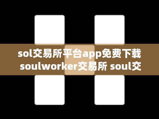 sol交易所平台app免费下载 soulworker交易所 soul交易吧