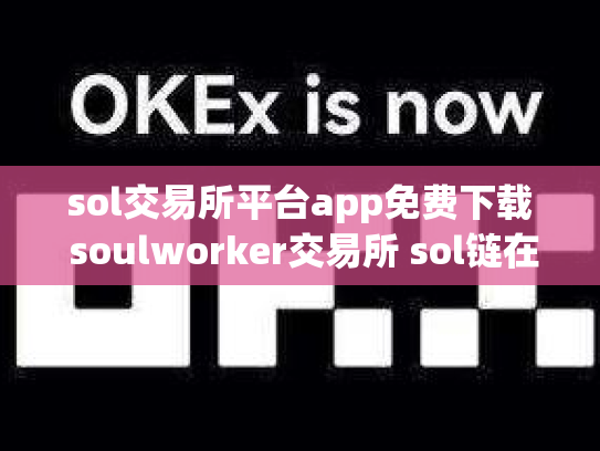 sol交易所平台app免费下载 soulworker交易所 sol链在哪交易