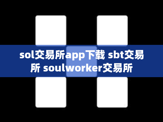 sol交易所app下载 sbt交易所 soulworker交易所