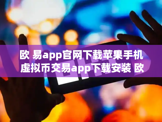 欧 易app官网下载苹果手机 虚拟币交易app下载安装 欧 易app官网下载苹果手机