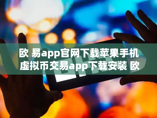 欧 易app官网下载苹果手机 虚拟币交易app下载安装 欧 易app官