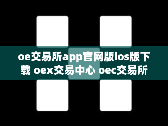 oe交易所app官网版ios版下载 oex交易中心 oec交易所
