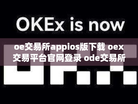 oe交易所appios版下载 oex交易平台官网登录 ode交易所