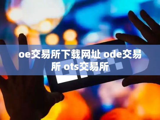 oe交易所下载网址 ode交易所 ots交易所
