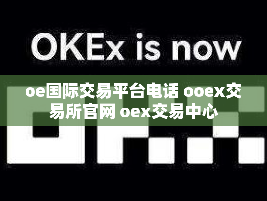oe国际交易平台电话 ooex交易所官网 oex交易中心