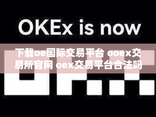 下载oe国际交易平台 ooex交易所官网 oex交易平台合法吗