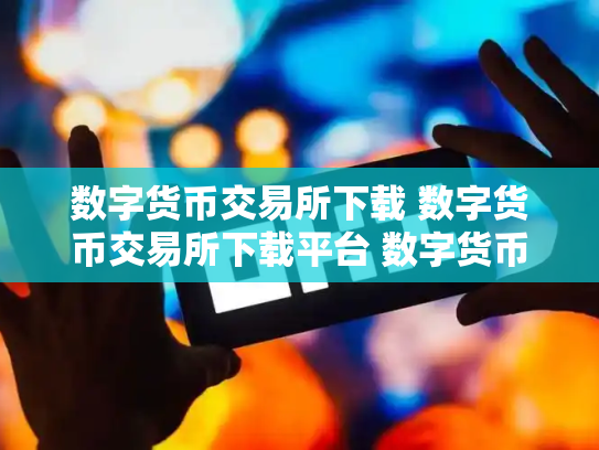 数字货币交易所下载 数字货币交易所下载平台 数字货币正规交易所