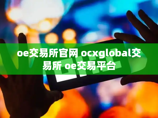 oe交易所官网 ocxglobal交易所 oe交易平台