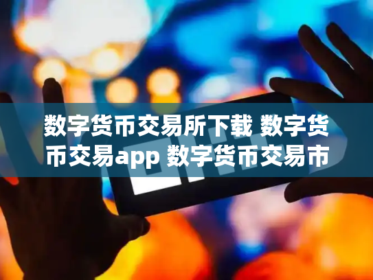 数字货币交易所下载 数字货币交易app 数字货币交易市场网站
