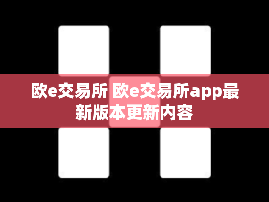 欧e交易所 欧e交易所app最新版本更新内容