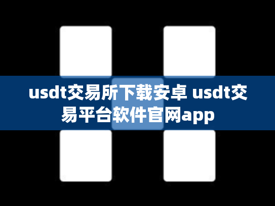 usdt交易所下载安卓 usdt交易平台软件官网app