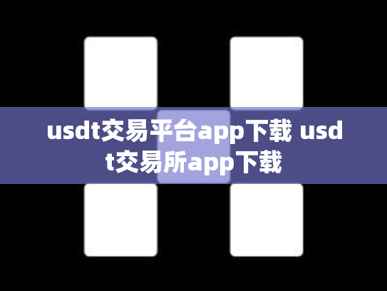 usdt交易平台app下载 usdt交易所app下载