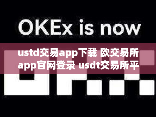 ustd交易app下载 欧交易所app官网登录 usdt交易所平台