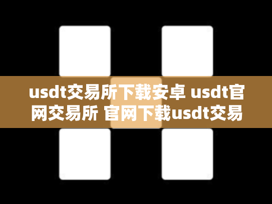 usdt交易所下载安卓 usdt官网交易所 官网下载usdt交易平台