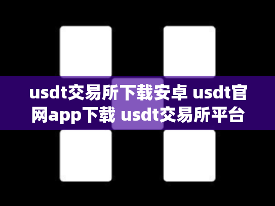 usdt交易所下载安卓 usdt官网app下载 usdt交易所平台
