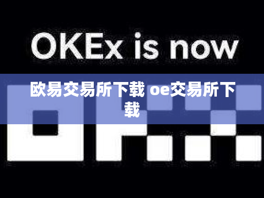 欧易交易所下载 oe交易所下载