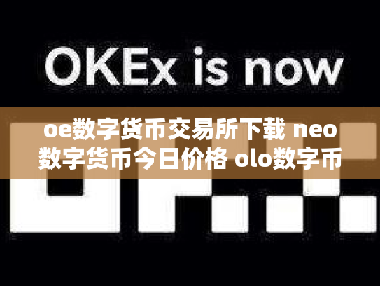 oe数字货币交易所下载 neo数字货币今日价格 olo数字币交易行情