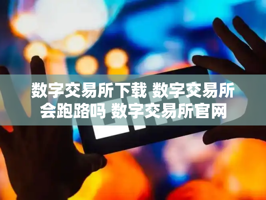 数字交易所下载 数字交易所会跑路吗 数字交易所官网