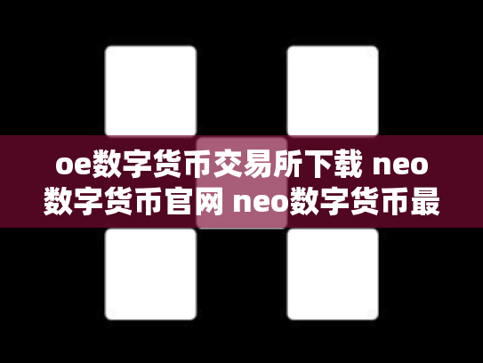 oe数字货币交易所下载 neo数字货币官网 neo数字货币最初价格多少