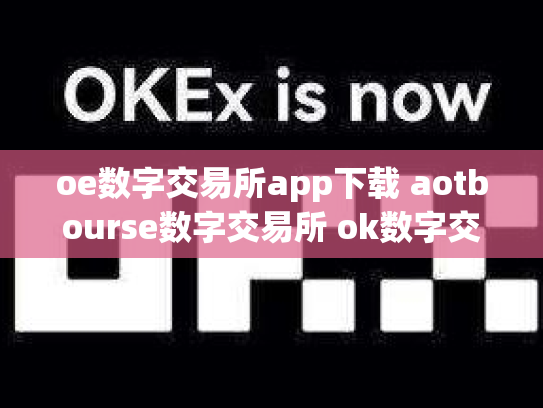 oe数字交易所app下载 aotbourse数字交易所 ok数字交易所