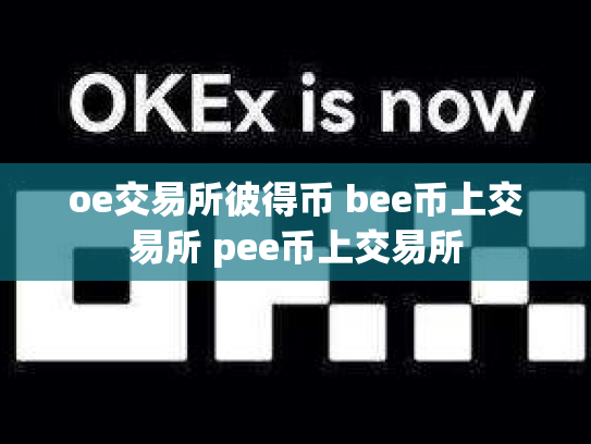 oe交易所彼得币 bee币上交易所 pee币上交易所