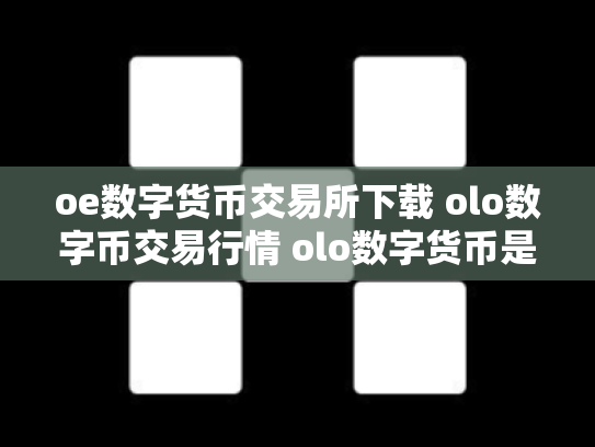 oe数字货币交易所下载 olo数字币交易行情 olo数字货币是真的吗