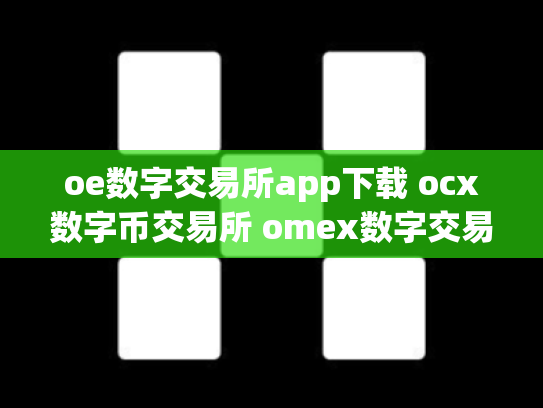 oe数字交易所app下载 ocx数字币交易所 omex数字交易平台总部在哪里