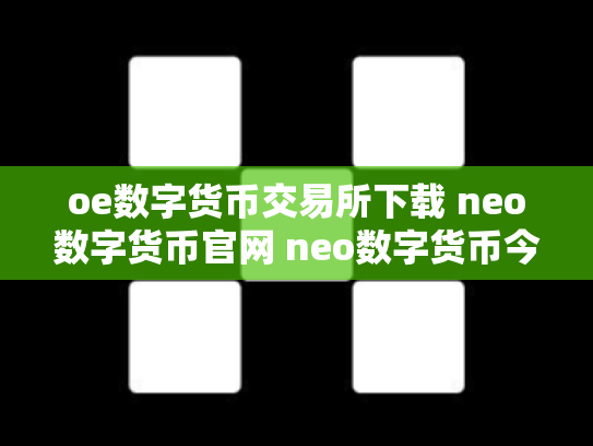 oe数字货币交易所下载 neo数字货币官网 neo数字货币今日价格