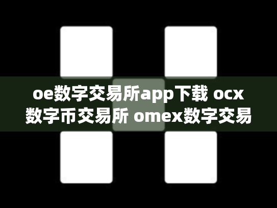 oe数字交易所app下载 ocx数字币交易所 omex数字交易平台总部在哪