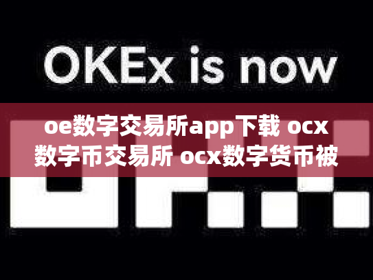 oe数字交易所app下载 ocx数字币交易所 ocx数字货币被骗了几十万c