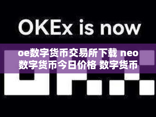 oe数字货币交易所下载 neo数字货币今日价格 数字货币neo是什么币