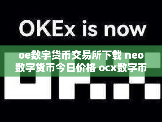 oe数字货币交易所下载 neo数字货币今日价格 ocx数字币交易所
