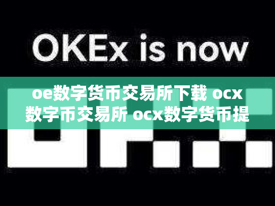 oe数字货币交易所下载 ocx数字币交易所 ocx数字货币提现安全吗