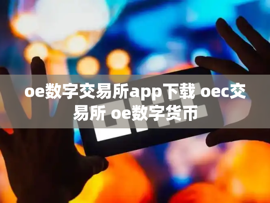 oe数字交易所app下载 oec交易所 oe数字货币