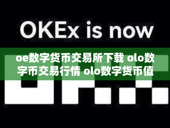 oe数字货币交易所下载 olo数字币交易行情 olo数字货币值钱吗