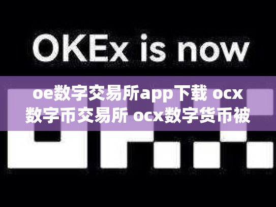 oe数字交易所app下载 ocx数字币交易所 ocx数字货币被骗了几十