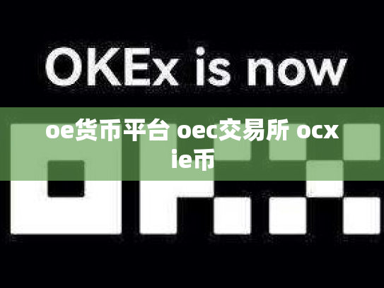 oe货币平台 oec交易所 ocxie币