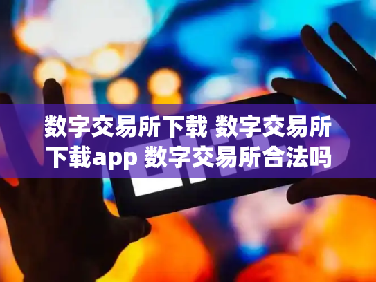 数字交易所下载 数字交易所下载app 数字交易所合法吗