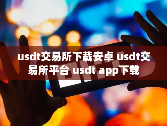 usdt交易所下载安卓 usdt交易所平台 usdt app下载