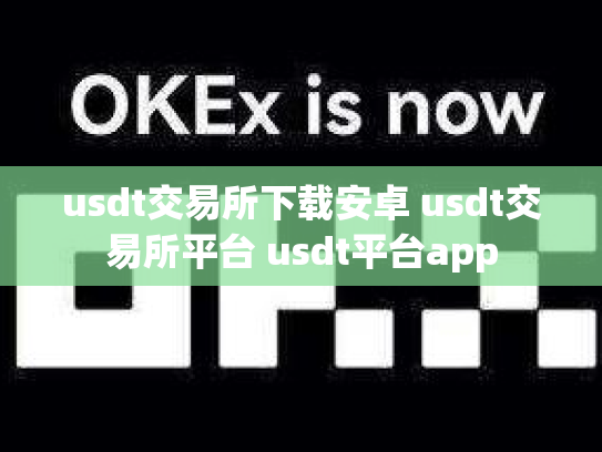 usdt交易所下载安卓 usdt交易所平台 usdt平台app