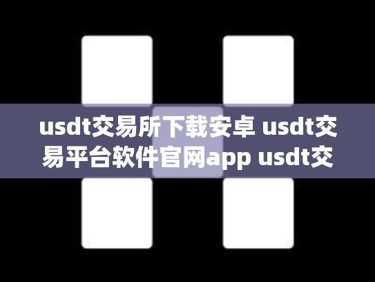 usdt交易所下载安卓 usdt交易平台软件官网app usdt交易工具