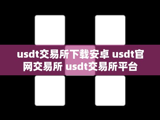 usdt交易所下载安卓 usdt官网交易所 usdt交易所平台