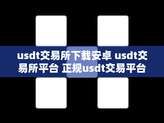 usdt交易所下载安卓 usdt交易所平台 正规usdt交易平台官网