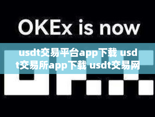 usdt交易平台app下载 usdt交易所app下载 usdt交易网