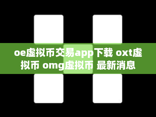 oe虚拟币交易app下载 oxt虚拟币 omg虚拟币 最新消息