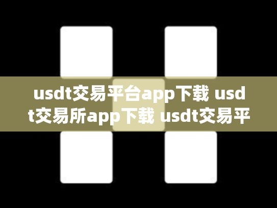 usdt交易平台app下载 usdt交易所app下载 usdt交易平台有哪些