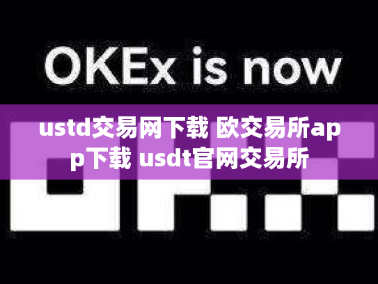 ustd交易网下载 欧交易所app下载 usdt官网交易所